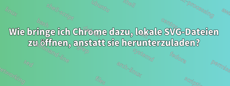 Wie bringe ich Chrome dazu, lokale SVG-Dateien zu öffnen, anstatt sie herunterzuladen?