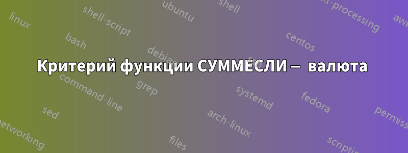 Критерий функции СУММЕСЛИ — валюта