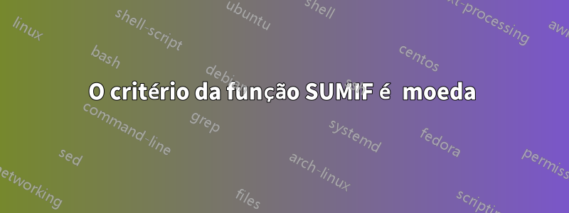 O critério da função SUMIF é moeda