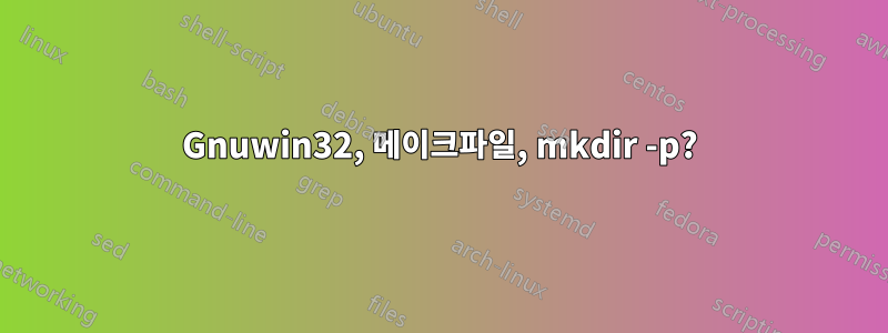 Gnuwin32, 메이크파일, mkdir -p?
