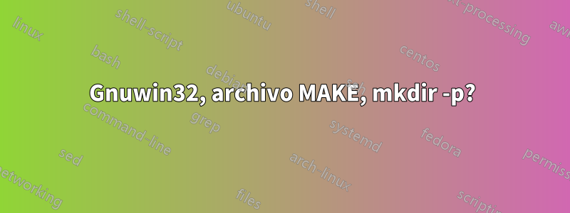 Gnuwin32, archivo MAKE, mkdir -p?
