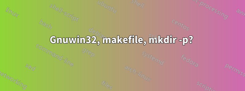 Gnuwin32, makefile, mkdir -p?