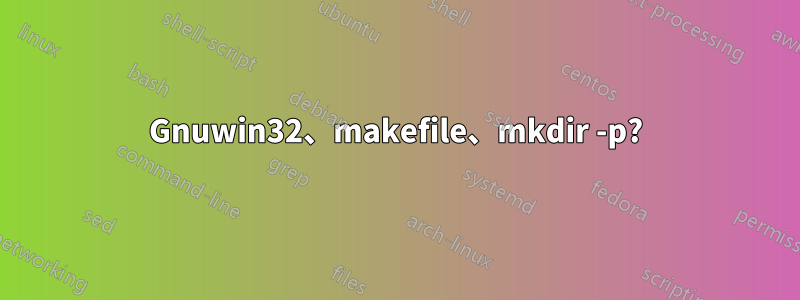 Gnuwin32、makefile、mkdir -p?