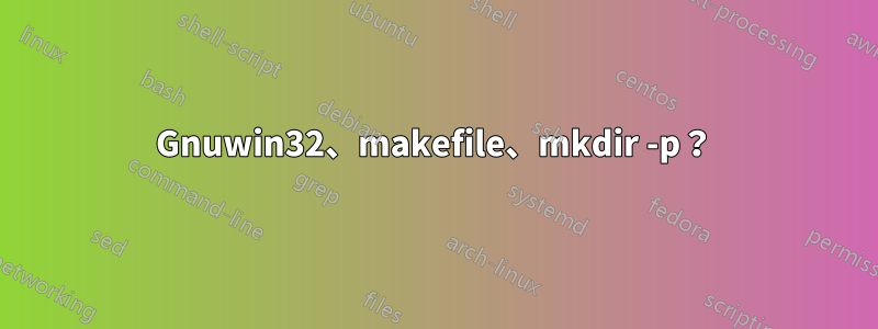 Gnuwin32、makefile、mkdir -p？