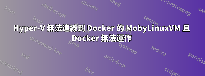 Hyper-V 無法連線到 Docker 的 MobyLinuxVM 且 Docker 無法運作