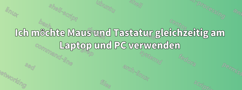 Ich möchte Maus und Tastatur gleichzeitig am Laptop und PC verwenden