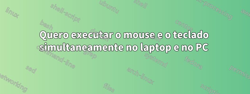Quero executar o mouse e o teclado simultaneamente no laptop e no PC