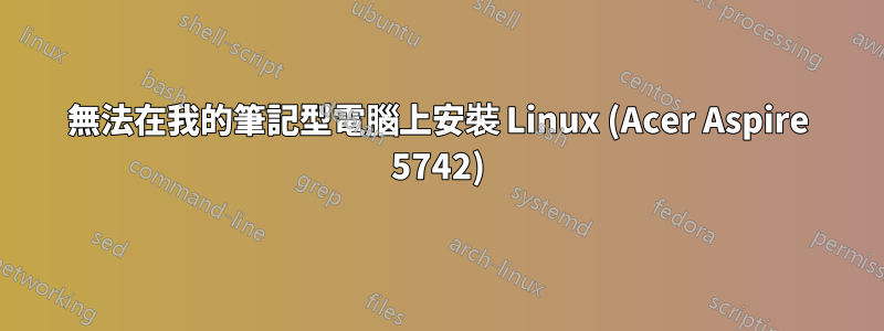 無法在我的筆記型電腦上安裝 Linux (Acer Aspire 5742)