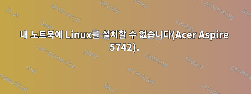 내 노트북에 Linux를 설치할 수 없습니다(Acer Aspire 5742).