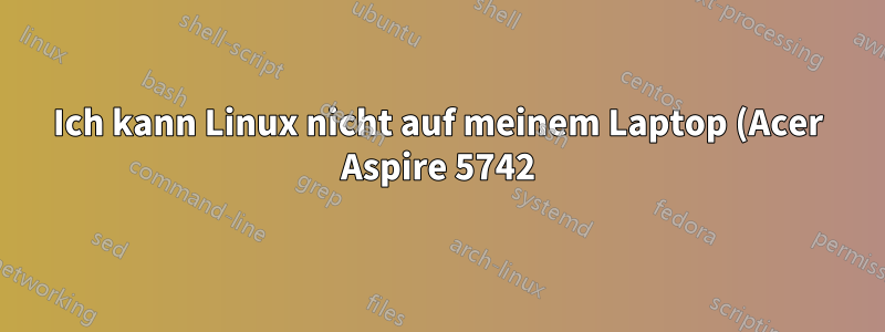 Ich kann Linux nicht auf meinem Laptop (Acer Aspire 5742) installieren.