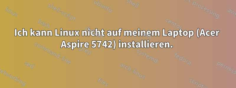 Ich kann Linux nicht auf meinem Laptop (Acer Aspire 5742) installieren.