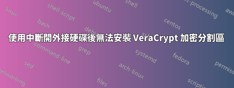 使用中斷開外接硬碟後無法安裝 VeraCrypt 加密分割區