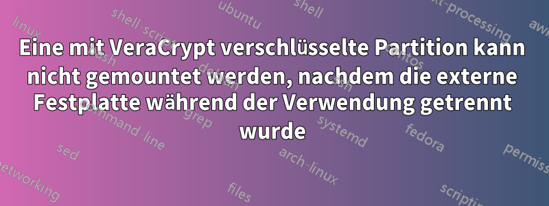 Eine mit VeraCrypt verschlüsselte Partition kann nicht gemountet werden, nachdem die externe Festplatte während der Verwendung getrennt wurde