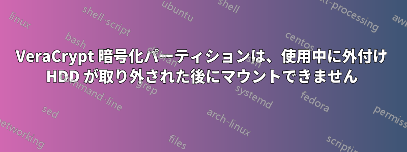VeraCrypt 暗号化パーティションは、使用中に外付け HDD が取り外された後にマウントできません