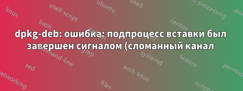 dpkg-deb: ошибка: подпроцесс вставки был завершен сигналом (сломанный канал)