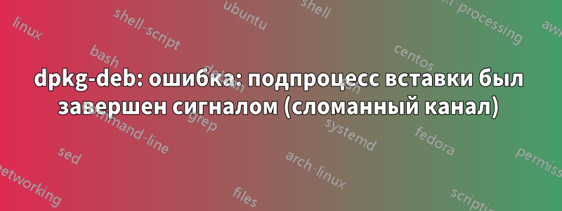 dpkg-deb: ошибка: подпроцесс вставки был завершен сигналом (сломанный канал)