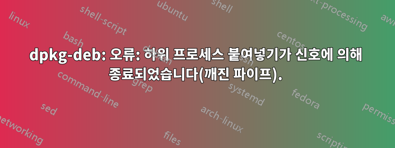 dpkg-deb: 오류: 하위 프로세스 붙여넣기가 신호에 의해 종료되었습니다(깨진 파이프).