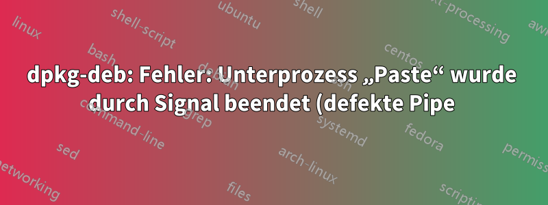 dpkg-deb: Fehler: Unterprozess „Paste“ wurde durch Signal beendet (defekte Pipe)