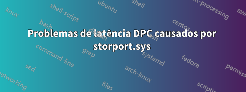 Problemas de latência DPC causados ​​por storport.sys