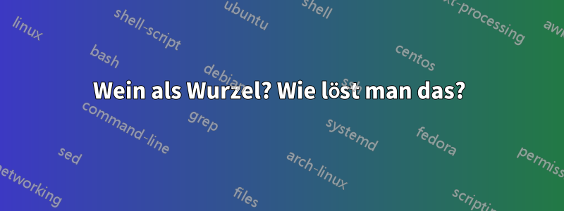 Wein als Wurzel? Wie löst man das?