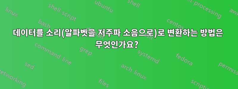 데이터를 소리(알파벳을 저주파 소음으로)로 변환하는 방법은 무엇인가요? 