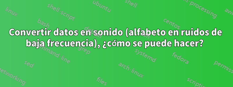 Convertir datos en sonido (alfabeto en ruidos de baja frecuencia), ¿cómo se puede hacer? 