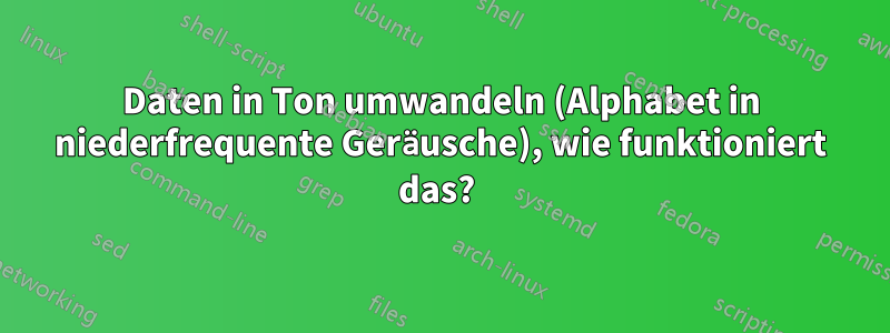 Daten in Ton umwandeln (Alphabet in niederfrequente Geräusche), wie funktioniert das? 