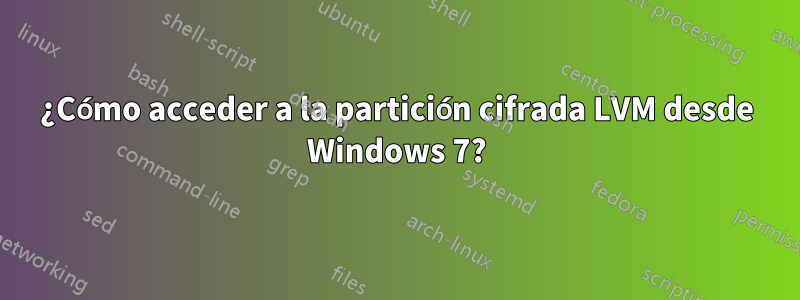 ¿Cómo acceder a la partición cifrada LVM desde Windows 7?