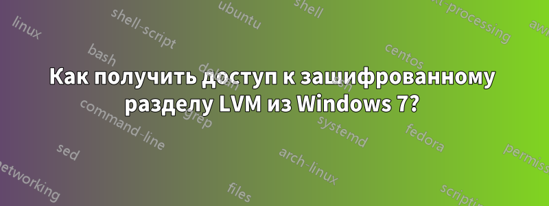 Как получить доступ к зашифрованному разделу LVM из Windows 7?