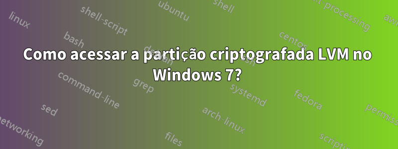Como acessar a partição criptografada LVM no Windows 7?