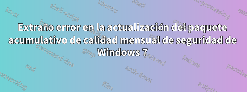 Extraño error en la actualización del paquete acumulativo de calidad mensual de seguridad de Windows 7