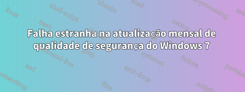 Falha estranha na atualização mensal de qualidade de segurança do Windows 7