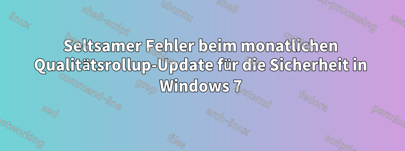Seltsamer Fehler beim monatlichen Qualitätsrollup-Update für die Sicherheit in Windows 7
