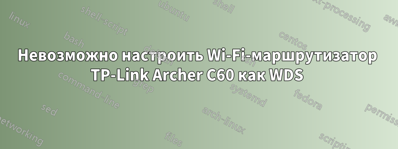Невозможно настроить Wi-Fi-маршрутизатор TP-Link Archer C60 как WDS