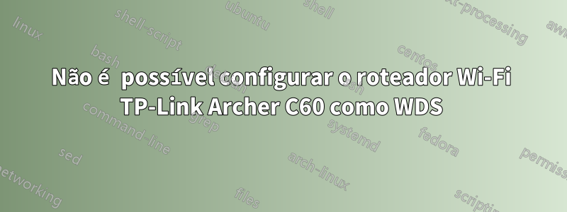 Não é possível configurar o roteador Wi-Fi TP-Link Archer C60 como WDS