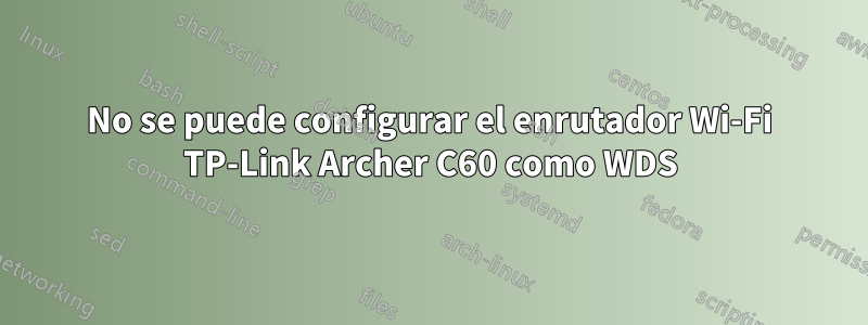 No se puede configurar el enrutador Wi-Fi TP-Link Archer C60 como WDS