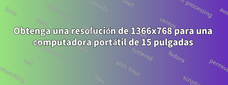 Obtenga una resolución de 1366x768 para una computadora portátil de 15 pulgadas