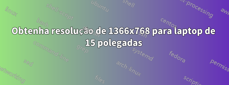 Obtenha resolução de 1366x768 para laptop de 15 polegadas