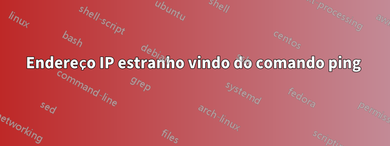 Endereço IP estranho vindo do comando ping