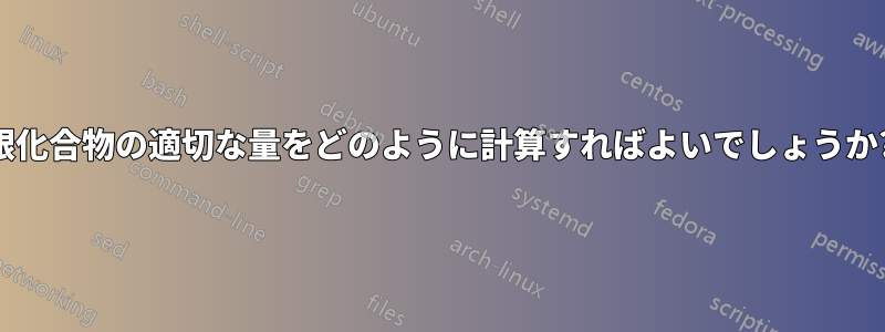 銀化合物の適切な量をどのように計算すればよいでしょうか?