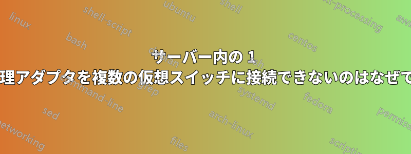 サーバー内の 1 つの物理アダプタを複数の仮想スイッチに接続できないのはなぜですか?