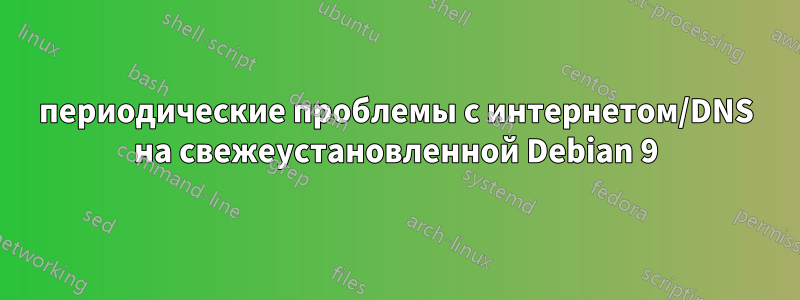 периодические проблемы с интернетом/DNS на свежеустановленной Debian 9