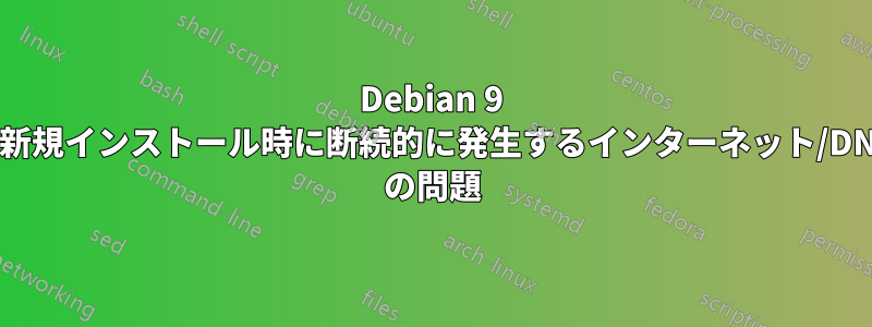 Debian 9 の新規インストール時に断続的に発生するインターネット/DNS の問題