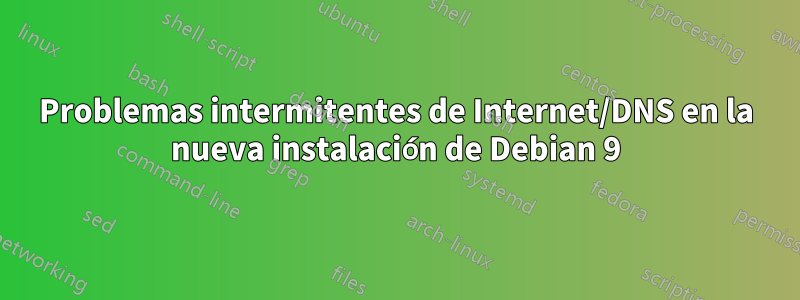 Problemas intermitentes de Internet/DNS en la nueva instalación de Debian 9