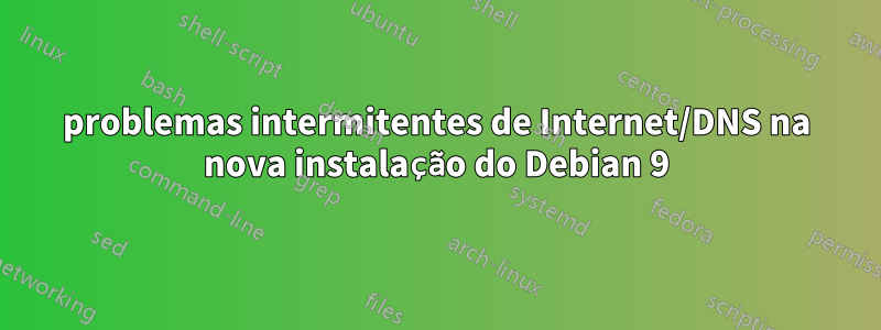 problemas intermitentes de Internet/DNS na nova instalação do Debian 9