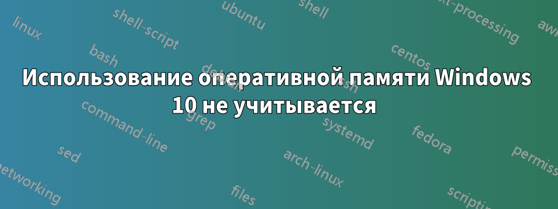 Использование оперативной памяти Windows 10 не учитывается 