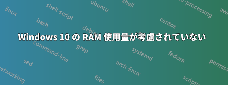 Windows 10 の RAM 使用量が考慮されていない 