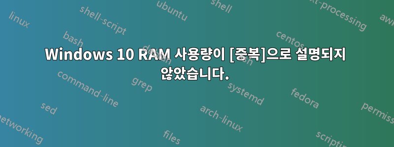 Windows 10 RAM 사용량이 [중복]으로 설명되지 않았습니다.