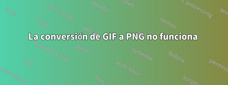 La conversión de GIF a PNG no funciona