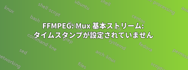 FFMPEG: Mux 基本ストリーム: タイムスタンプが設定されていません